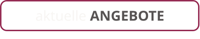 aktuelle ANGEBOTE